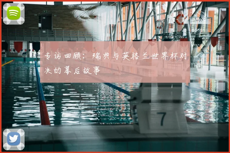 专访回顾:瑞典与英格兰世界杯对决的幕后故事