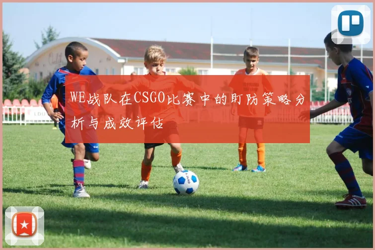WE战队在CSGO比赛中的盯防策略分析与成效评估