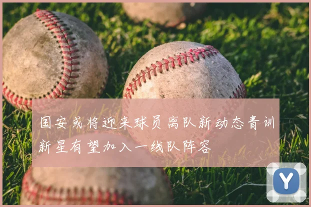 国安或将迎来球员离队新动态青训新星有望加入一线队阵容
