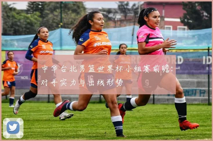 中华台北男篮世界杯小组赛前瞻：对手实力与出线形势