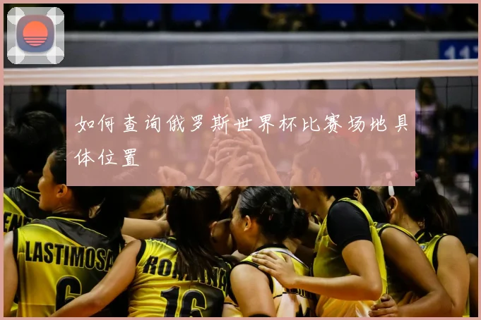 如何查询俄罗斯世界杯比赛场地具体位置
