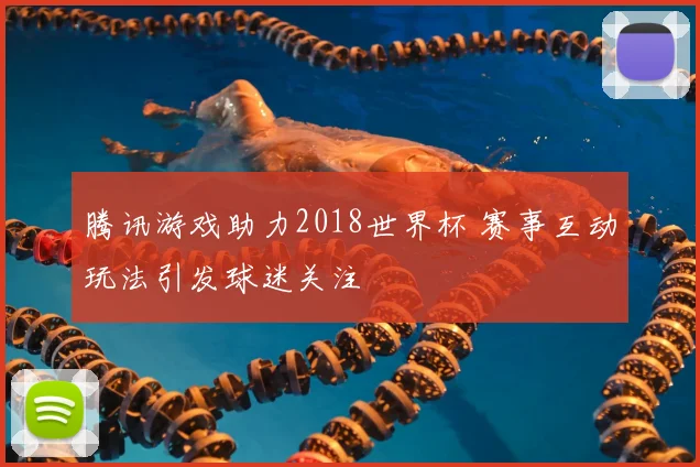 腾讯游戏助力2018世界杯 赛事互动玩法引发球迷关注