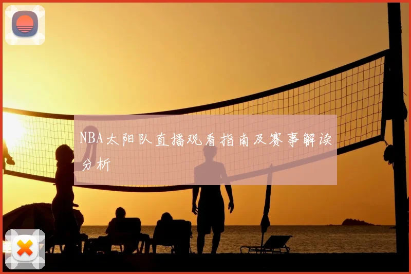 NBA太阳队直播观看指南及赛事解读分析