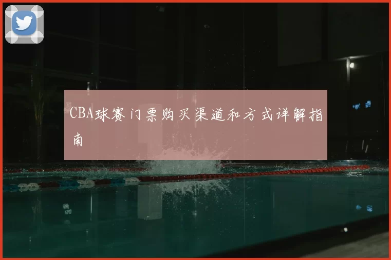 CBA球赛门票购买渠道和方式详解指南