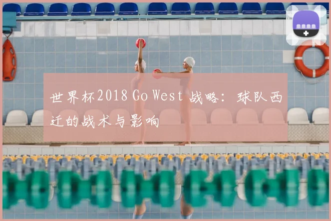世界杯2018 Go West 战略：球队西迁的战术与影响
