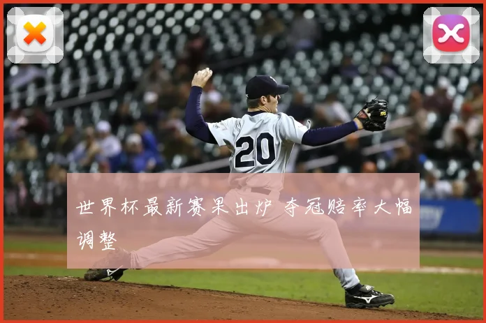 世界杯最新赛果出炉 夺冠赔率大幅调整
