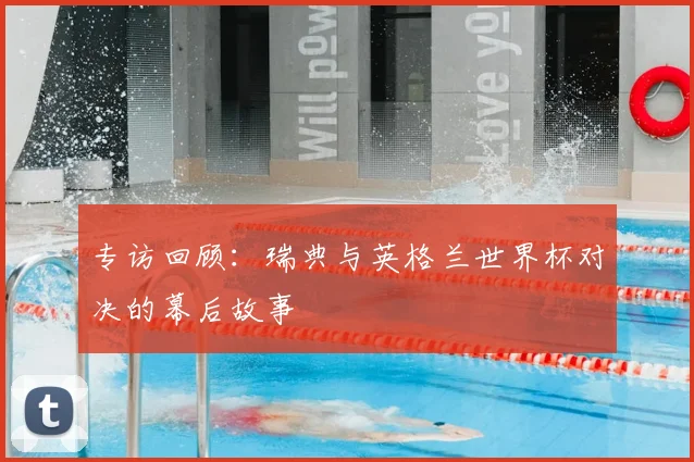 专访回顾：瑞典与英格兰世界杯对决的幕后故事