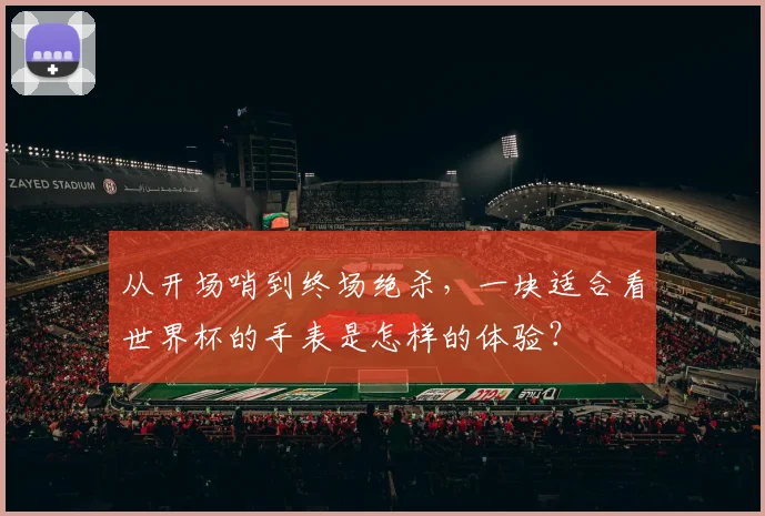 从开场哨到终场绝杀，一块适合看世界杯的手表是怎样的体验？