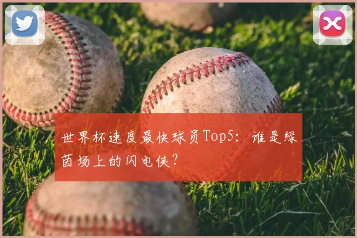 世界杯速度最快球员Top5：谁是绿茵场上的闪电侠？