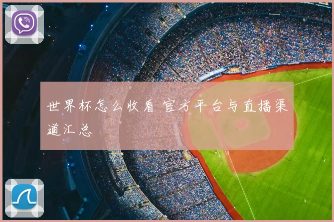 世界杯怎么收看 官方平台与直播渠道汇总
