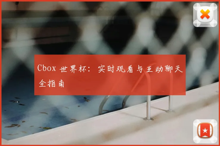 Cbox 世界杯：实时观看与互动聊天全指南