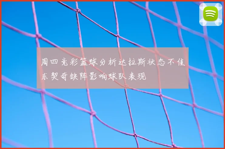 周四竞彩篮球分析达拉斯状态不佳东契奇缺阵影响球队表现