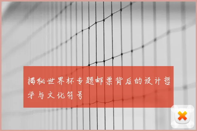 揭秘世界杯专题邮票背后的设计哲学与文化符号